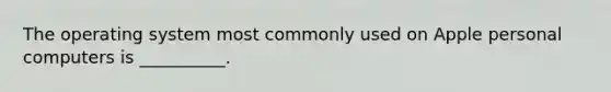 The operating system most commonly used on Apple personal computers is __________. ​