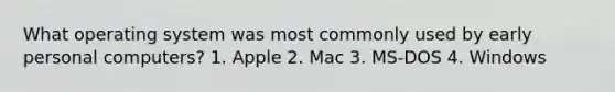 What operating system was most commonly used by early personal computers? 1. Apple 2. Mac 3. MS-DOS 4. Windows