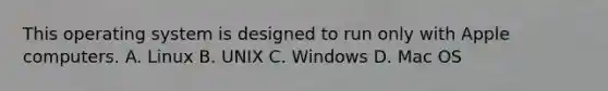 This operating system is designed to run only with Apple computers. A. Linux B. UNIX C. Windows D. Mac OS