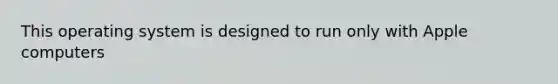 This operating system is designed to run only with Apple computers