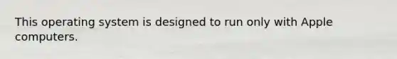 This operating system is designed to run only with Apple computers.