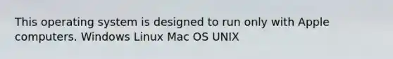 This operating system is designed to run only with Apple computers. Windows Linux Mac OS UNIX