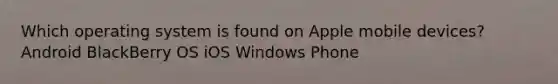 Which operating system is found on Apple mobile devices? Android BlackBerry OS iOS Windows Phone