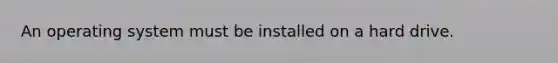 An operating system must be installed on a hard drive.