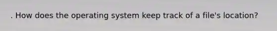 . How does the operating system keep track of a file's location?