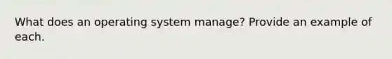 What does an operating system manage? Provide an example of each.