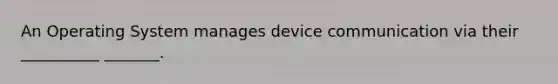 An Operating System manages device communication via their __________ _______.