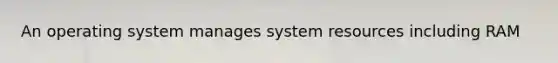An operating system manages system resources including RAM