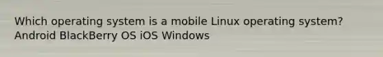 Which operating system is a mobile Linux operating system? Android BlackBerry OS iOS Windows