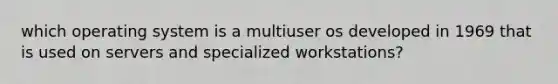 which operating system is a multiuser os developed in 1969 that is used on servers and specialized workstations?