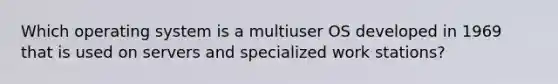 Which operating system is a multiuser OS developed in 1969 that is used on servers and specialized work stations?