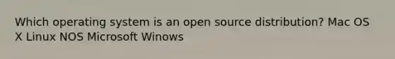 Which operating system is an open source distribution? Mac OS X Linux NOS Microsoft Winows