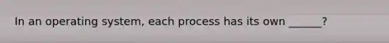 In an operating system, each process has its own ______?