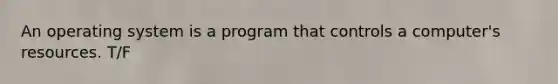 An operating system is a program that controls a computer's resources. T/F