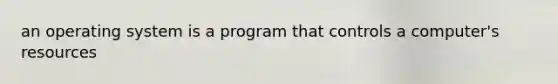 an operating system is a program that controls a computer's resources