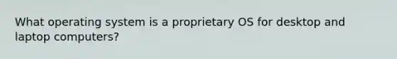 What operating system is a proprietary OS for desktop and laptop computers?