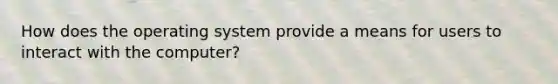 How does the operating system provide a means for users to interact with the computer?