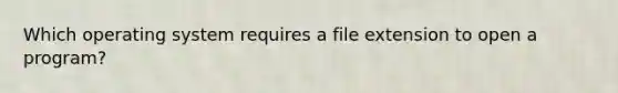 Which operating system requires a file extension to open a program?