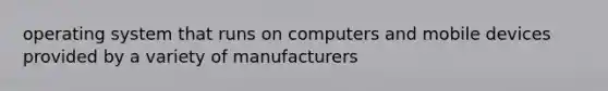 operating system that runs on computers and mobile devices provided by a variety of manufacturers