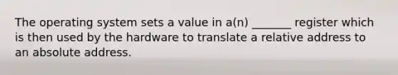 The operating system sets a value in a(n) _______ register which is then used by the hardware to translate a relative address to an absolute address.