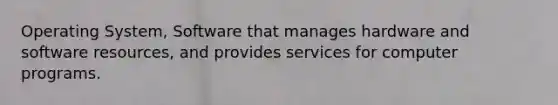 Operating System, Software that manages hardware and software resources, and provides services for computer programs.