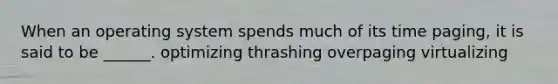 When an operating system spends much of its time paging, it is said to be ______. optimizing thrashing overpaging virtualizing