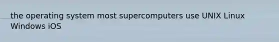 the operating system most supercomputers use UNIX Linux Windows iOS