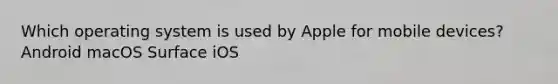 Which operating system is used by Apple for mobile devices? Android macOS Surface iOS