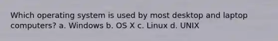 Which operating system is used by most desktop and laptop computers? a. Windows b. OS X c. Linux d. UNIX