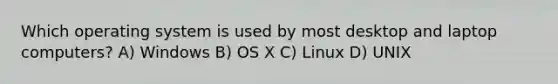 Which operating system is used by most desktop and laptop computers? A) Windows B) OS X C) Linux D) UNIX