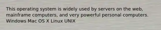 This operating system is widely used by servers on the web, mainframe computers, and very powerful personal computers. Windows Mac OS X Linux UNIX