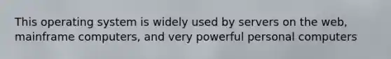 This operating system is widely used by servers on the web, mainframe computers, and very powerful personal computers