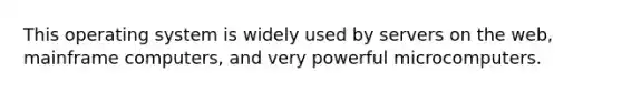 This operating system is widely used by servers on the web, mainframe computers, and very powerful microcomputers.