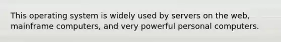 This operating system is widely used by servers on the web, mainframe computers, and very powerful personal computers.