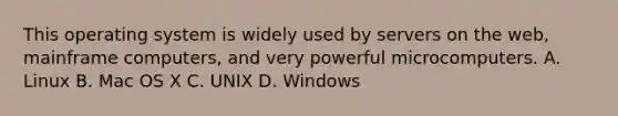 This operating system is widely used by servers on the web, mainframe computers, and very powerful microcomputers. A. Linux B. Mac OS X C. UNIX D. Windows