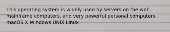 This operating system is widely used by servers on the web, mainframe computers, and very powerful personal computers. macOS X Windows UNIX Linux