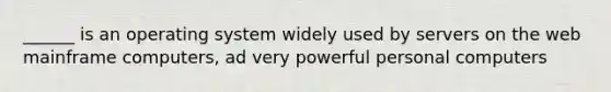 ______ is an operating system widely used by servers on the web mainframe computers, ad very powerful personal computers