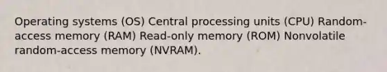 Operating systems (OS) Central processing units (CPU) Random-access memory (RAM) Read-only memory (ROM) Nonvolatile random-access memory (NVRAM).