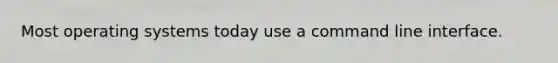 Most operating systems today use a command line interface.