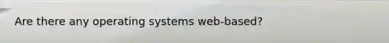 Are there any operating systems web-based?