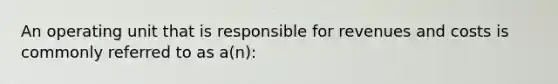 An operating unit that is responsible for revenues and costs is commonly referred to as a(n):