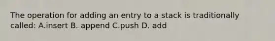 The operation for adding an entry to a stack is traditionally called: A.insert B. append C.push D. add