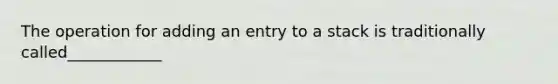 The operation for adding an entry to a stack is traditionally called____________