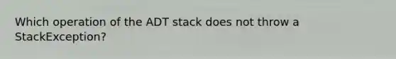 Which operation of the ADT stack does not throw a StackException?