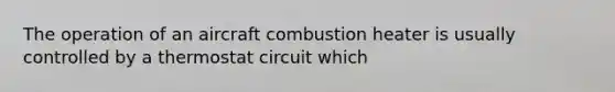 The operation of an aircraft combustion heater is usually controlled by a thermostat circuit which