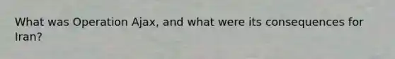 What was Operation Ajax, and what were its consequences for Iran?