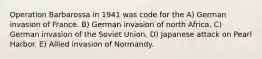 Operation Barbarossa in 1941 was code for the A) German invasion of France. B) German invasion of north Africa. C) German invasion of the Soviet Union. D) Japanese attack on Pearl Harbor. E) Allied invasion of Normandy.