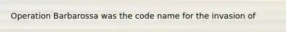 Operation Barbarossa was the code name for the invasion of
