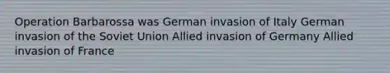 Operation Barbarossa was German invasion of Italy German invasion of the Soviet Union Allied invasion of Germany Allied invasion of France