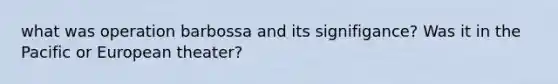 what was operation barbossa and its signifigance? Was it in the Pacific or European theater?